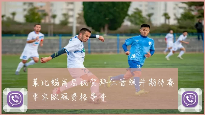 莱比锡高层祝贺拜仁晋级并期待赛季末欧冠资格争夺
