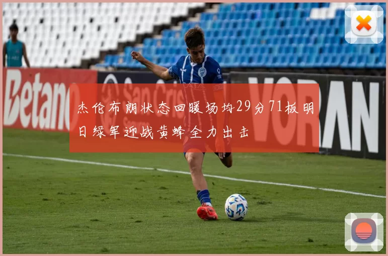 杰伦布朗状态回暖场均29分71板明日绿军迎战黄蜂全力出击