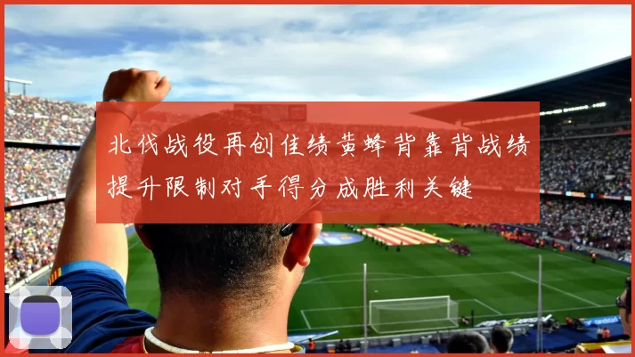 北伐战役再创佳绩黄蜂背靠背战绩提升限制对手得分成胜利关键