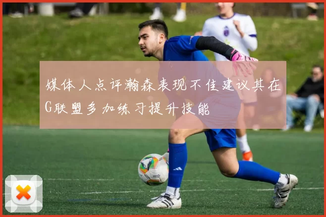 媒体人点评瀚森表现不佳建议其在G联盟多加练习提升技能