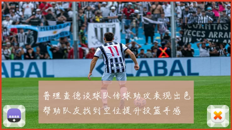 普理查德谈球队传球助攻表现出色帮助队友找到空位提升投篮手感