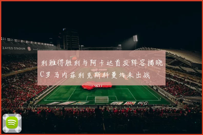 利雅得胜利与阿卡达首发阵容揭晓C罗马内菲利克斯科曼均未出战