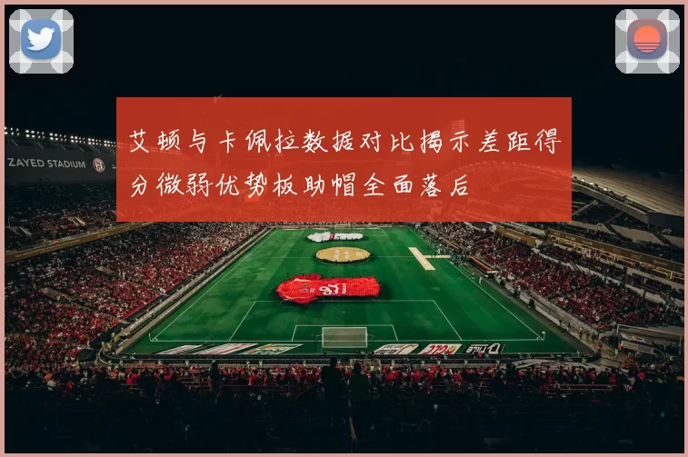艾顿与卡佩拉数据对比揭示差距得分微弱优势板助帽全面落后
