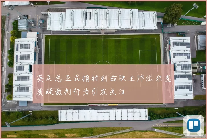 英足总正式指控利兹联主帅法尔克质疑裁判行为引发关注