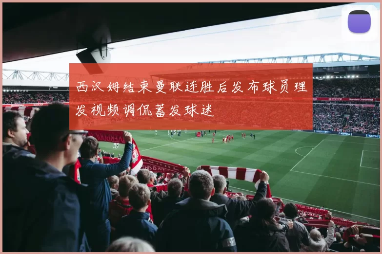 西汉姆结束曼联连胜后发布球员理发视频调侃蓄发球迷
