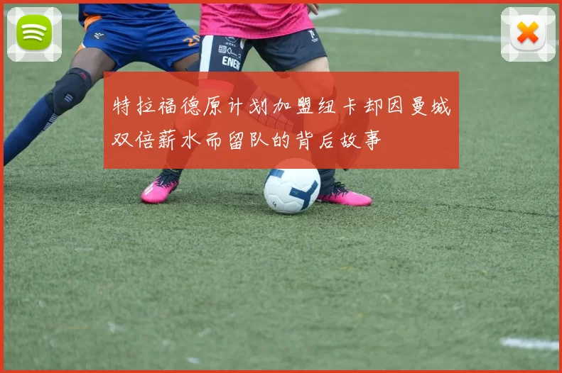 特拉福德原计划加盟纽卡却因曼城双倍薪水而留队的背后故事