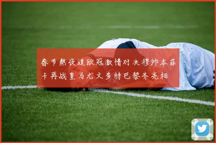 春节熬夜追欧冠激情对决穆帅本菲卡再战皇马尤文多特巴黎齐亮相
