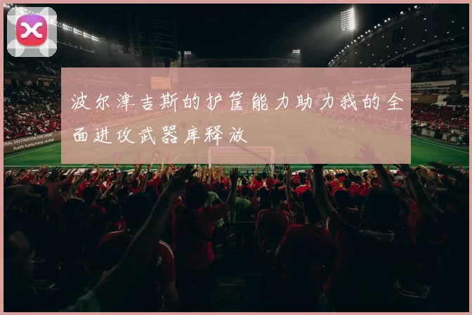 波尔津吉斯的护筐能力助力我的全面进攻武器库释放