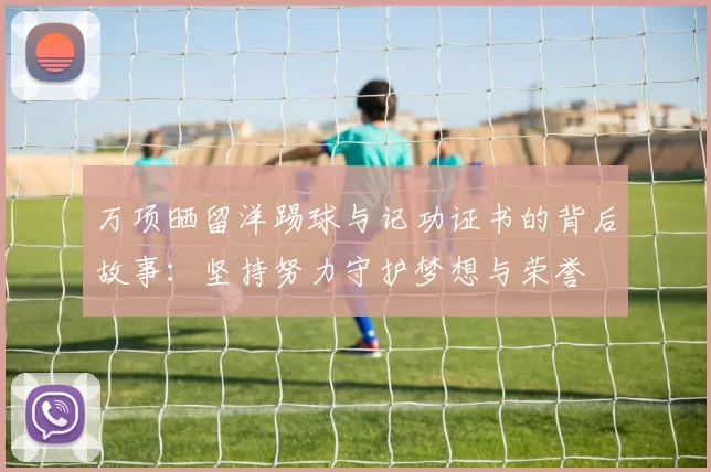 万项晒留洋踢球与记功证书的背后故事：坚持努力守护梦想与荣誉