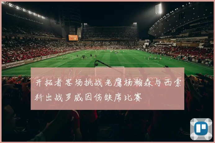开拓者客场挑战老鹰杨瀚森与西索科出战罗威因伤缺席比赛