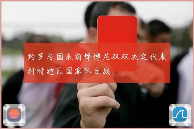 约罗与国米前锋博尼双双决定代表科特迪瓦国家队出战